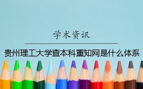 贵州理工大学查本科重知网是什么体系