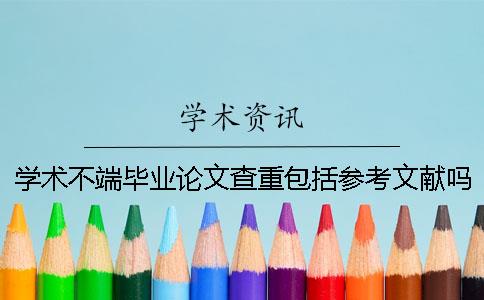 学术不端毕业论文查重包括参考文献吗？