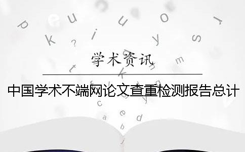 中国学术不端网论文查重检测报告总计有几份？