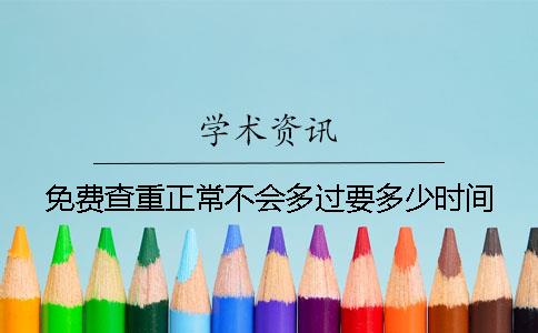 免费查重正常不会多过要多少时间