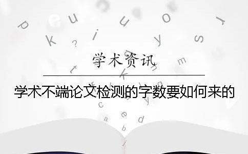 学术不端论文检测的字数要如何来的？