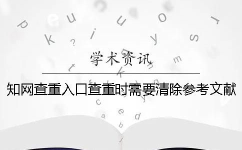 知网查重入口查重时需要清除参考文献吗？