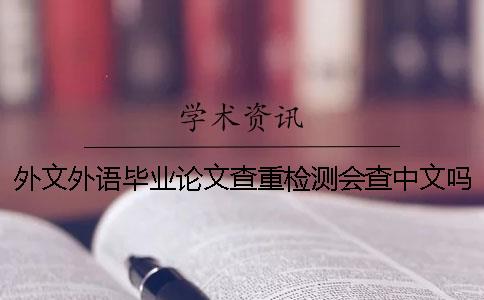 外文外语毕业论文查重检测会查中文吗？