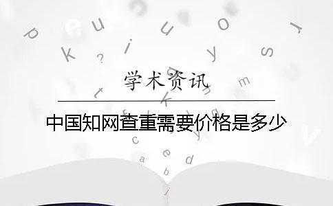 中国知网查重需要价格是多少