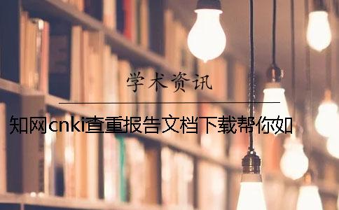 知网cnki查重报告文档下载帮你如何验证是否山寨
