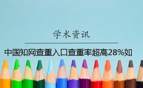 中国知网查重入口查重率超高28%如何是好