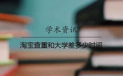 淘宝查重和大学差多少时间