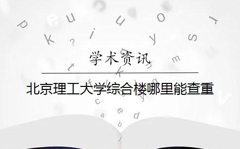 北京理工大学综合楼哪里能查重