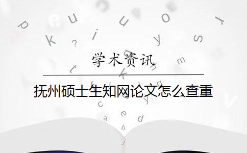 抚州硕士生知网论文怎么查重