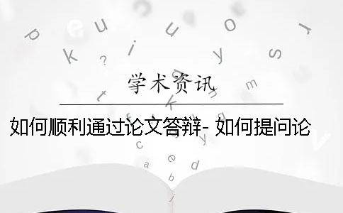 如何顺利通过论文答辩- 如何提问论文答辩的问题