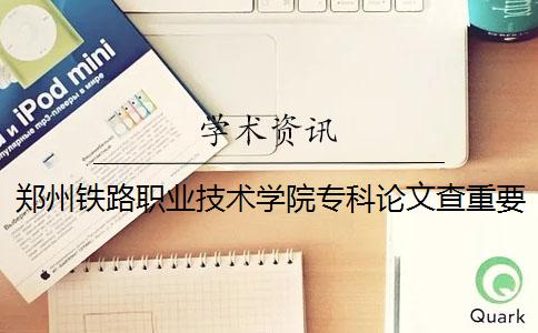 郑州铁路职业技术学院专科论文查重要求及重复率 郑州铁路职业技术学院专科分数线2019年