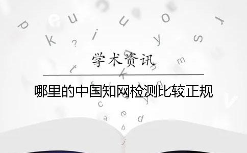 哪里的中国知网检测比较正规？