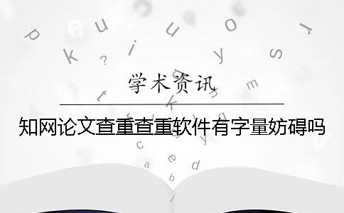 知网论文查重查重软件有字量妨碍吗