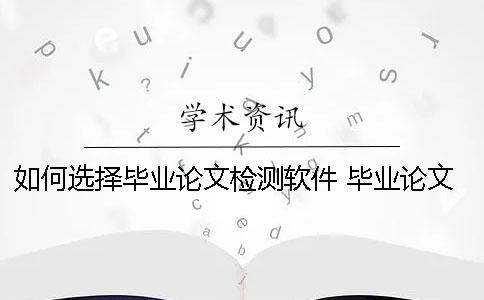 如何选择毕业论文检测软件？ 毕业论文有什么软件可以检测吗