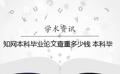 知网本科毕业论文查重多少钱？ 本科毕业论文第二次查重没过怎么办