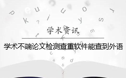 学术不端论文检测查重软件能查到外语文献吗？