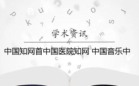 中国知网首中国医院知网 中国音乐中国知网