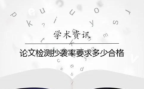 论文检测抄袭率要求多少合格？