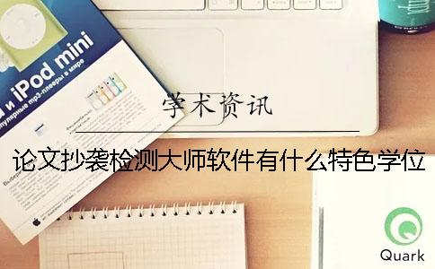 论文抄袭检测大师软件有什么特色？学位论文评阅及答辩的有关规定？[小窍门]