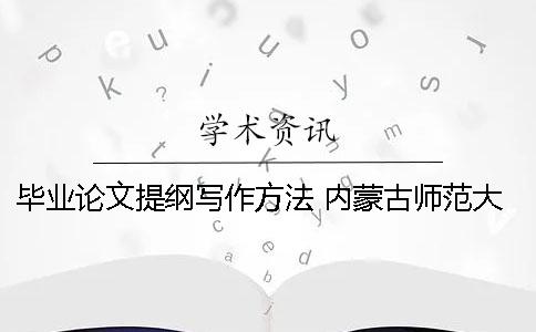 毕业论文提纲写作方法 内蒙古师范大学研究生毕业论文提纲