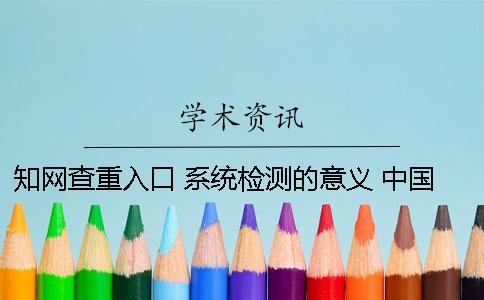 知网查重入口 系统检测的意义 中国知网查重系统入口