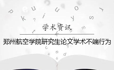 郑州航空学院研究生论文学术不端行为处理办法[实用方法]