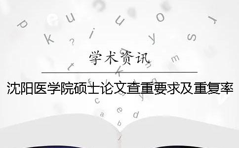 沈阳医学院硕士论文查重要求及重复率