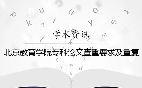 北京教育学院专科论文查重要求及重复率