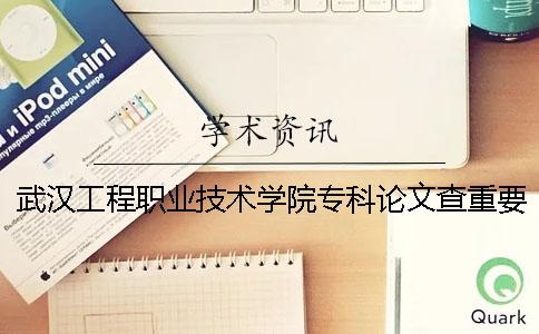 武汉工程职业技术学院专科论文查重要求及重复率 武汉工程职业技术学院专科学费