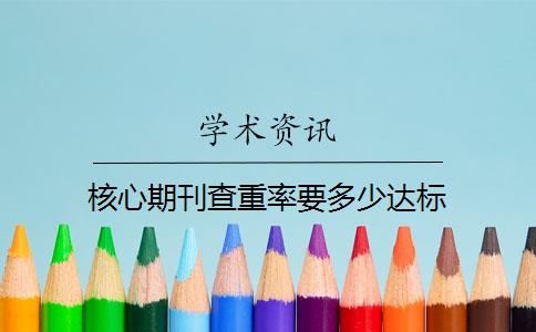 核心期刊查重率要多少达标