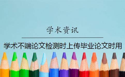 学术不端论文检测时上传毕业论文时用哪一个格式？