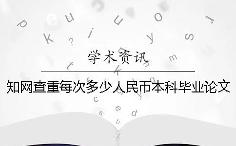 知网查重每次多少人民币本科毕业论文