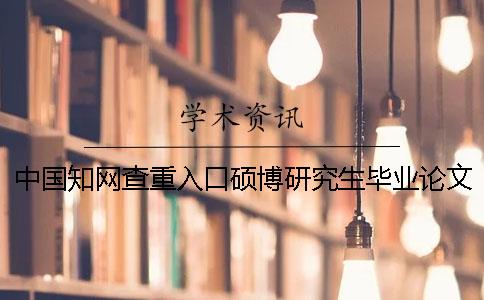 中国知网查重入口硕博研究生毕业论文查重系统入口