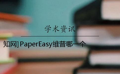 知网]PaperEasy维普哪一个最更权威