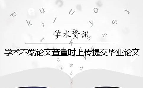 学术不端论文查重时上传提交毕业论文时用那些格式？