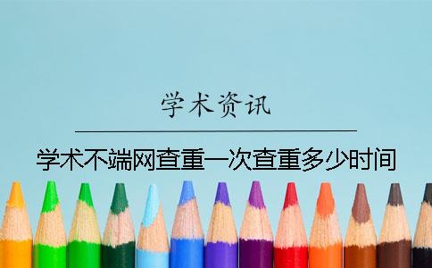 学术不端网查重一次查重多少时间