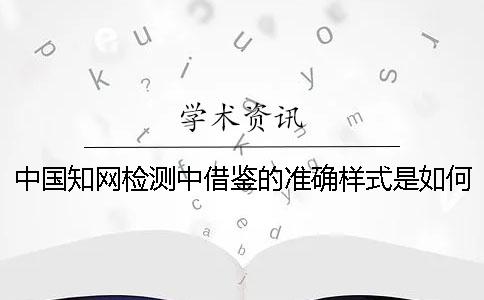 中国知网检测中借鉴的准确样式是如何的？