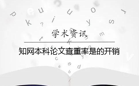 知网本科论文查重率是的开销