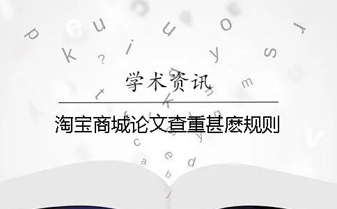 淘宝商城论文查重甚麽规则