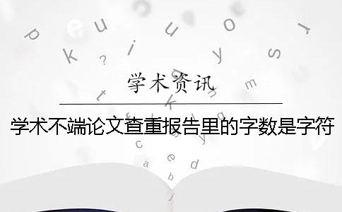 学术不端论文查重报告里的字数是字符数是字数