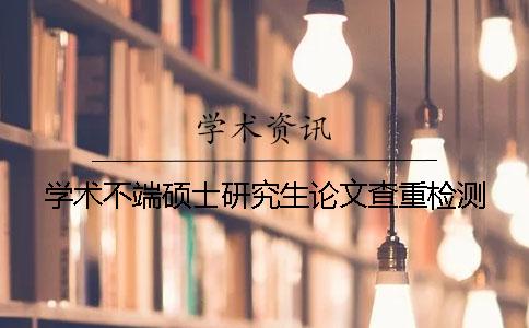 学术不端硕士研究生论文查重检测