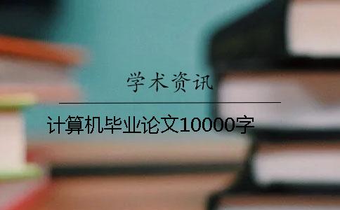 计算机毕业论文10000字