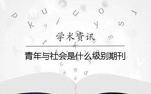 青年与社会是什么级别期刊