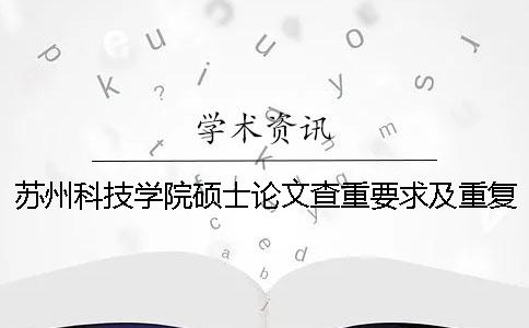 苏州科技学院硕士论文查重要求及重复率一