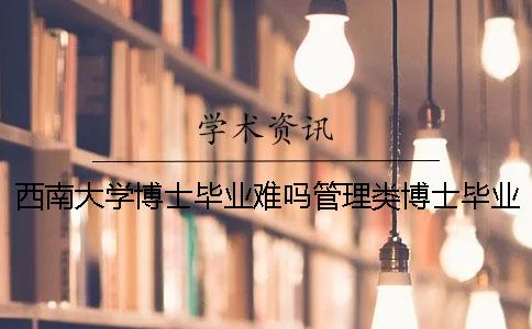 西南大学博士毕业难吗管理类博士毕业难吗