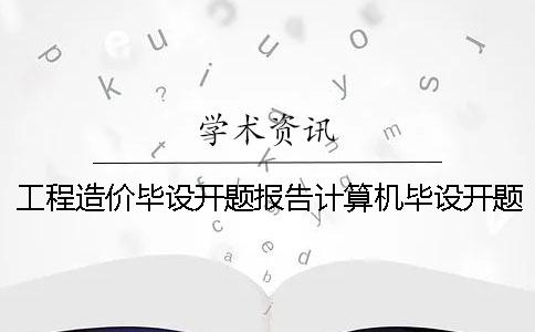 工程造价毕设开题报告计算机毕设开题报告