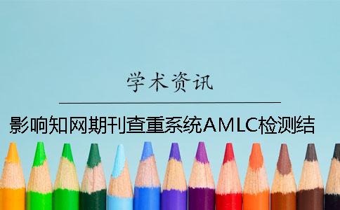 影响知网期刊查重系统AMLC检测结果的要素硕士论文相似度在线检测查询。一