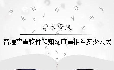 普通查重软件和知网查重相差多少人民币