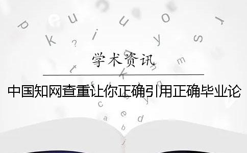 中国知网查重让你正确引用？正确毕业论文引用格式是什么？