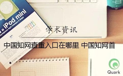 中国知网查重入口在哪里？ 中国知网首页免费入口